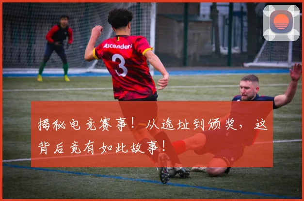 揭秘电竞赛事！从选址到颁奖，这背后竟有如此故事！
