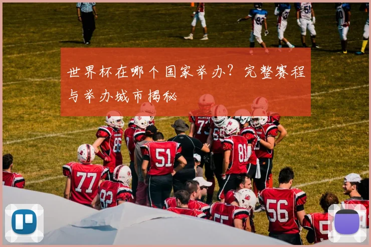 世界杯在哪个国家举办?完整赛程与举办城市揭秘