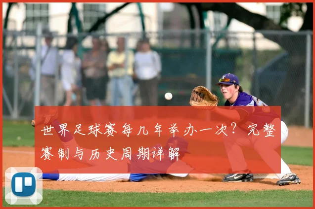 世界足球赛每几年举办一次?完整赛制与历史周期详解