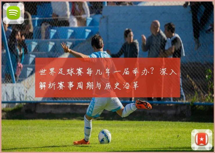 世界足球赛每几年一届举办？深入解析赛事周期与历史沿革