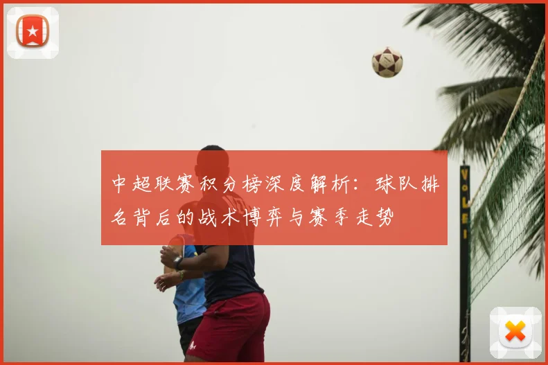 中超联赛积分榜深度解析:球队排名背后的战术博弈与赛季走势