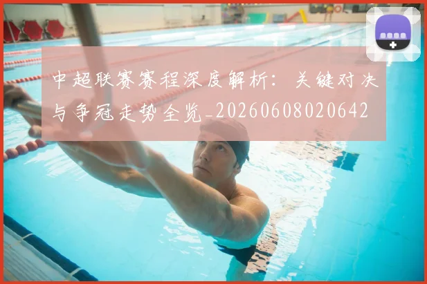 中超联赛赛程深度解析:关键对决与争冠走势全览_20260608020642