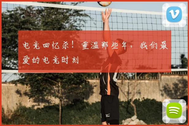 电竞回忆杀!重温那些年,我们最爱的电竞时刻