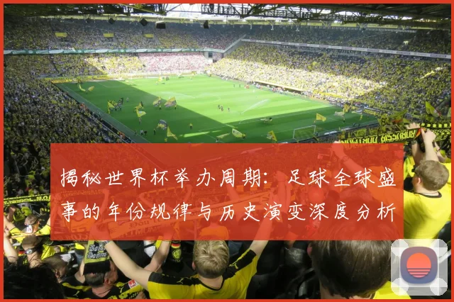 揭秘世界杯举办周期:足球全球盛事的年份规律与历史演变深度分析